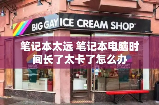 笔记本太远 笔记本电脑时间长了太卡了怎么办