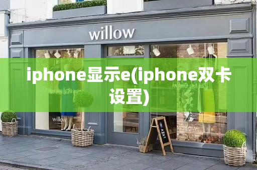 iphone显示e(iphone双卡设置)-第1张图片-星选测评