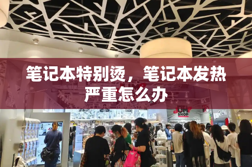 笔记本特别烫，笔记本发热严重怎么办