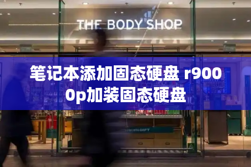 笔记本添加固态硬盘 r9000p加装固态硬盘