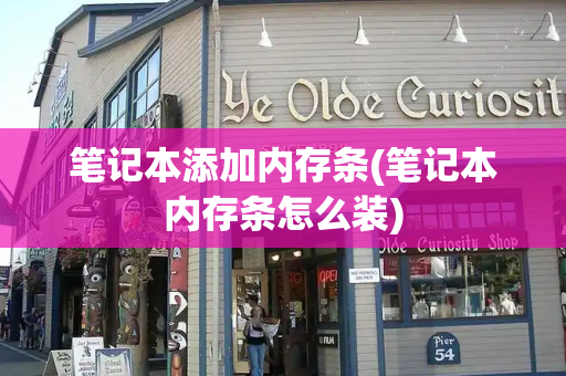 笔记本添加内存条(笔记本内存条怎么装)