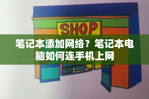 笔记本添加网络？笔记本电脑如何连手机上网