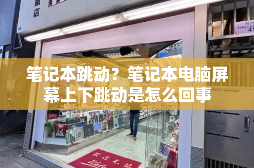 笔记本跳动？笔记本电脑屏幕上下跳动是怎么回事