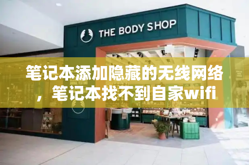 笔记本添加隐藏的无线网络，笔记本找不到自家wifi-第1张图片-星选测评