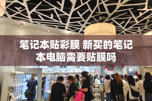 笔记本贴彩膜 新买的笔记本电脑需要贴膜吗