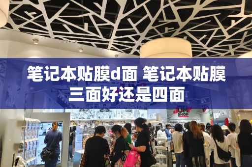 笔记本贴膜d面 笔记本贴膜三面好还是四面-第1张图片-星选测评