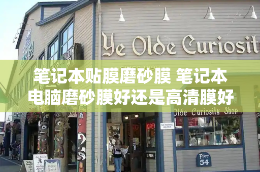 笔记本贴膜磨砂膜 笔记本电脑磨砂膜好还是高清膜好
