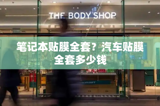 笔记本贴膜全套？汽车贴膜全套多少钱-第1张图片-星选测评