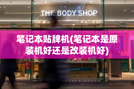 笔记本贴牌机(笔记本是原装机好还是改装机好)