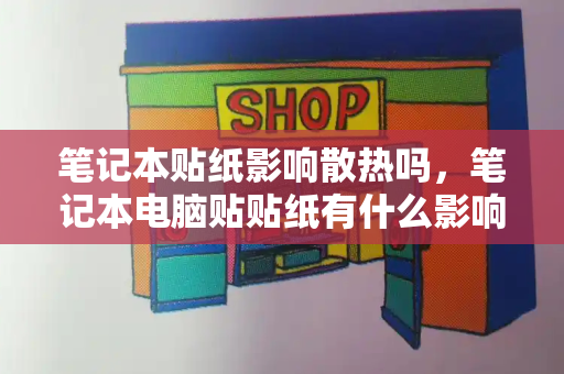 笔记本贴纸影响散热吗，笔记本电脑贴贴纸有什么影响-第1张图片-星选测评