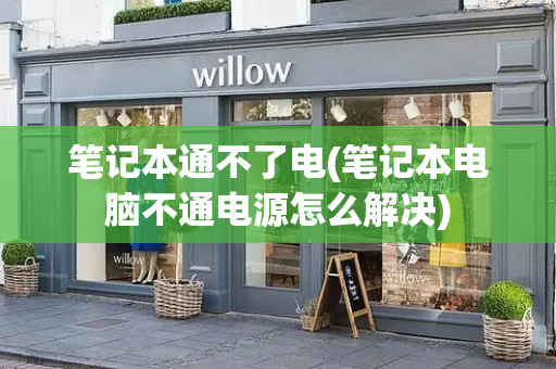 笔记本通不了电(笔记本电脑不通电源怎么解决)