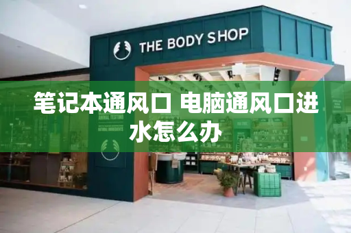 笔记本通风口 电脑通风口进水怎么办