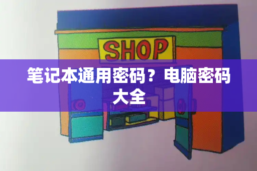 笔记本通用密码？电脑密码大全-第1张图片-星选测评