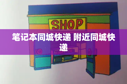 笔记本同城快递 附近同城快递-第1张图片-星选测评