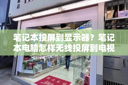 笔记本投屏到显示器？笔记本电脑怎样无线投屏到电视上