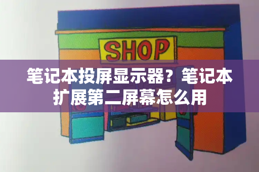 笔记本投屏显示器？笔记本扩展第二屏幕怎么用