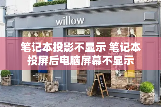 笔记本投影不显示 笔记本投屏后电脑屏幕不显示