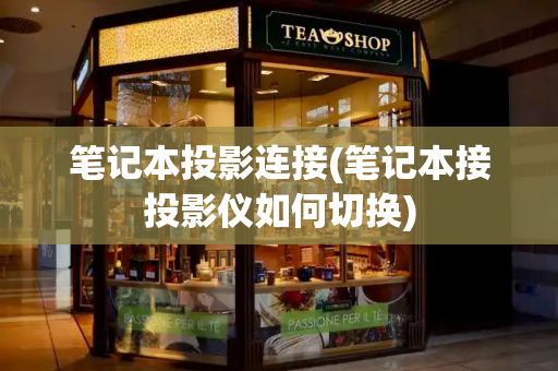 笔记本投影连接(笔记本接投影仪如何切换)