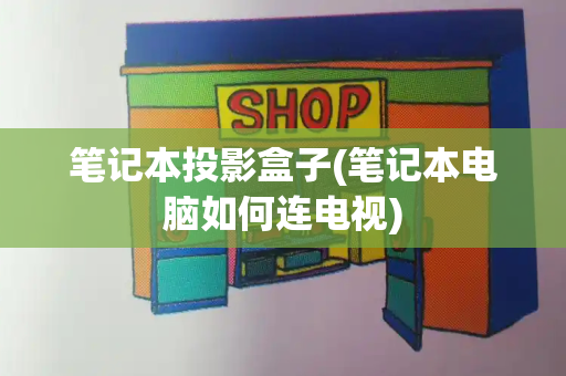 笔记本投影盒子(笔记本电脑如何连电视)-第1张图片-星选测评
