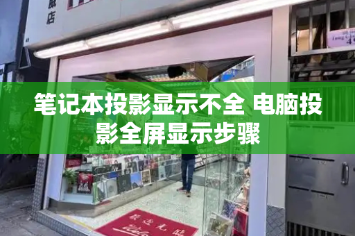 笔记本投影显示不全 电脑投影全屏显示步骤
