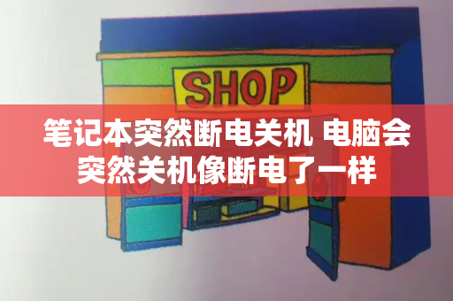 笔记本突然断电关机 电脑会突然关机像断电了一样-第1张图片-星选测评