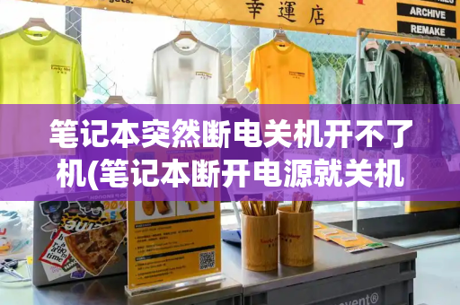 笔记本突然断电关机开不了机(笔记本断开电源就关机)