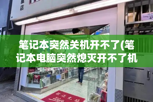 笔记本突然关机开不了(笔记本电脑突然熄灭开不了机)-第1张图片-星选测评