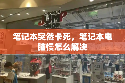 笔记本突然卡死，笔记本电脑慢怎么解决-第1张图片-星选测评