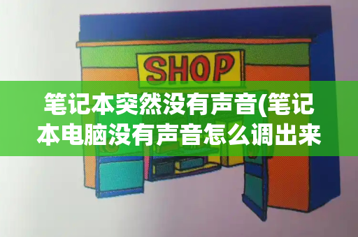 笔记本突然没有声音(笔记本电脑没有声音怎么调出来)-第1张图片-星选测评