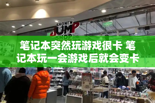 笔记本突然玩游戏很卡 笔记本玩一会游戏后就会变卡