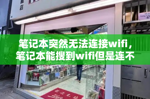笔记本突然无法连接wifi，笔记本能搜到wifi但是连不上