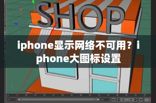 iphone显示网络不可用？iphone大图标设置