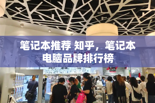 笔记本推荐 知乎，笔记本电脑品牌排行榜-第1张图片-星选测评