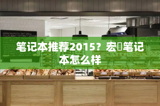 笔记本推荐2015？宏碁笔记本怎么样