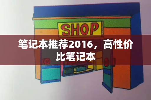 笔记本推荐2016，高性价比笔记本-第1张图片-星选测评