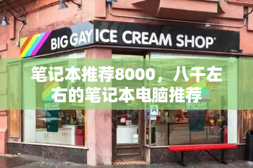笔记本推荐8000，八千左右的笔记本电脑推荐-第1张图片-星选测评