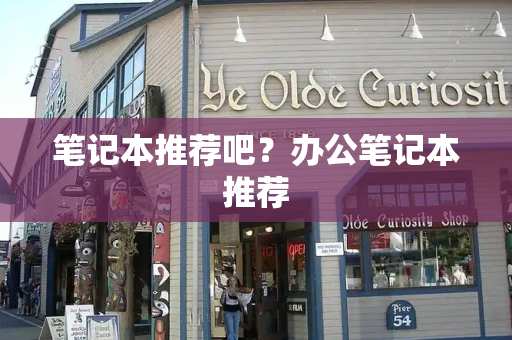 笔记本推荐吧？办公笔记本推荐-第1张图片-星选测评