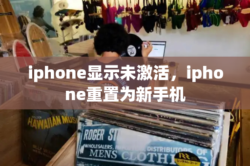 iphone显示未激活，iphone重置为新手机