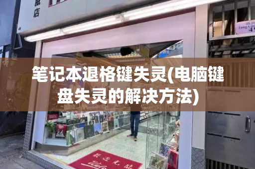 笔记本退格键失灵(电脑键盘失灵的解决方法)