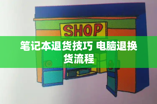 笔记本退货技巧 电脑退换货流程