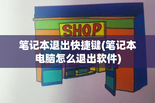 笔记本退出快捷键(笔记本电脑怎么退出软件)