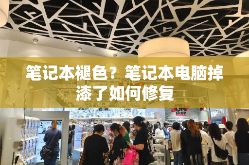 笔记本褪色？笔记本电脑掉漆了如何修复