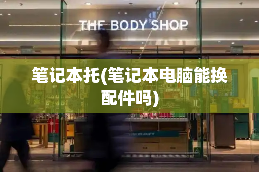 笔记本托(笔记本电脑能换配件吗)