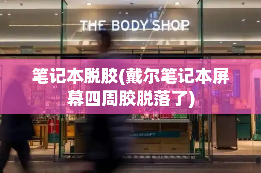 笔记本脱胶(戴尔笔记本屏幕四周胶脱落了)-第1张图片-星选测评