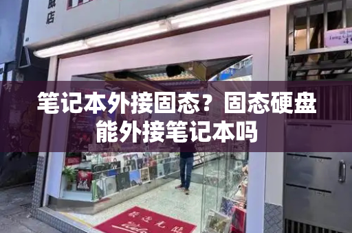 笔记本外接固态？固态硬盘能外接笔记本吗