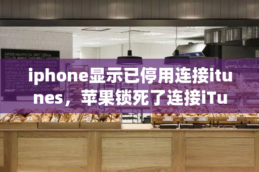 iphone显示已停用连接itunes，苹果锁死了连接iTunes