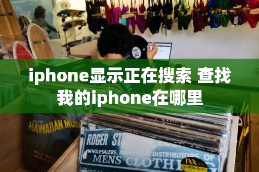 iphone显示正在搜索 查找我的iphone在哪里