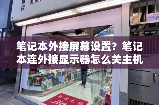 笔记本外接屏幕设置？笔记本连外接显示器怎么关主机屏幕-第1张图片-星选测评
