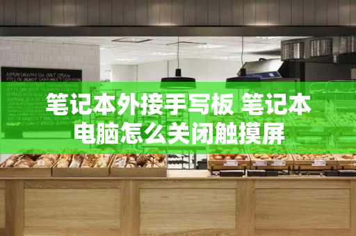 笔记本外接手写板 笔记本电脑怎么关闭触摸屏-第1张图片-星选测评