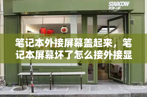 笔记本外接屏幕盖起来，笔记本屏幕坏了怎么接外接显示屏-第1张图片-星选测评
